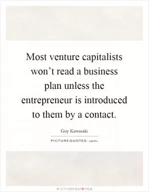 Most venture capitalists won’t read a business plan unless the entrepreneur is introduced to them by a contact Picture Quote #1