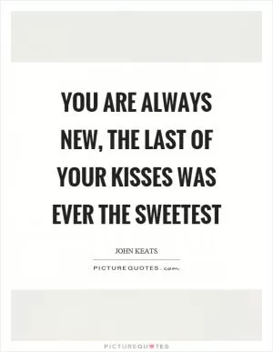You are always new, the last of your kisses was ever the sweetest Picture Quote #1