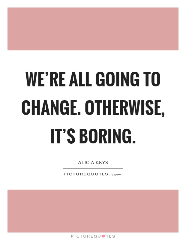 We're all going to change. Otherwise, it's boring Picture Quote #1