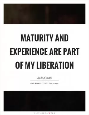 Maturity and experience are part of my liberation Picture Quote #1