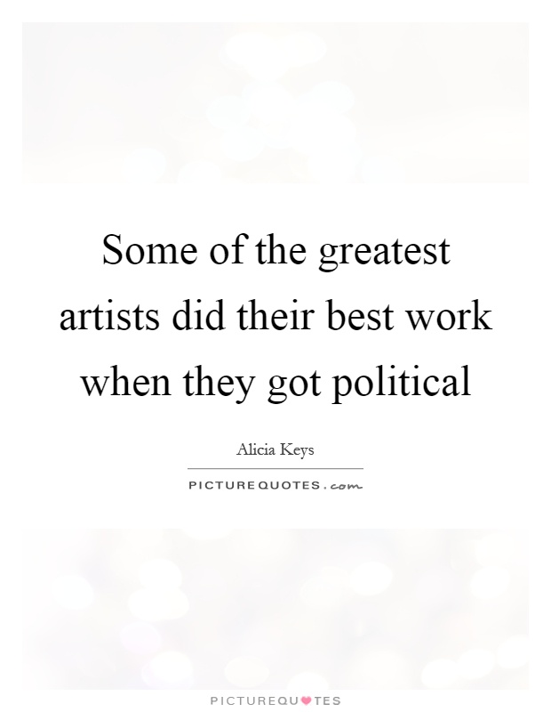 Some of the greatest artists did their best work when they got political Picture Quote #1