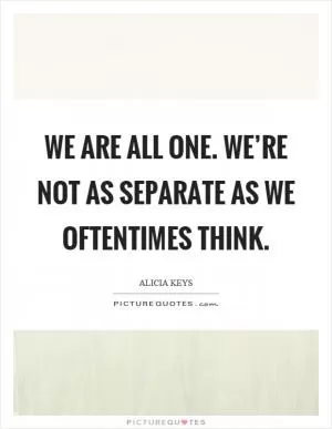 We are all one. We’re not as separate as we oftentimes think Picture Quote #1