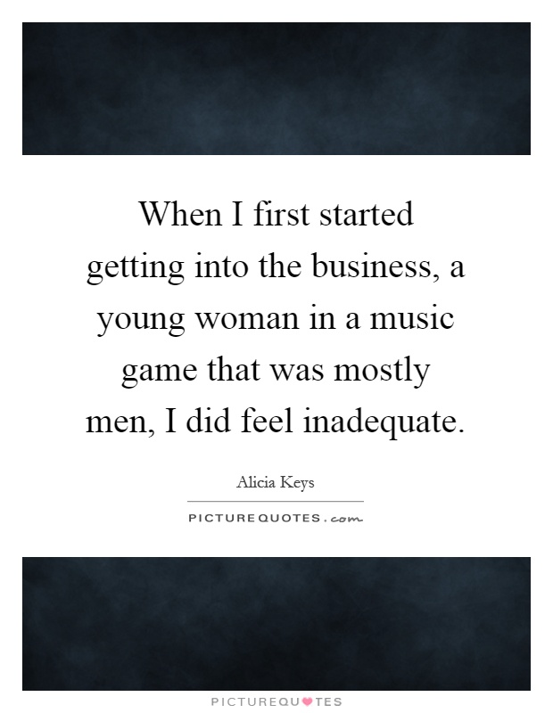 When I first started getting into the business, a young woman in a music game that was mostly men, I did feel inadequate Picture Quote #1