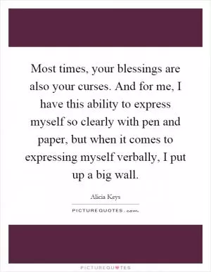 Most times, your blessings are also your curses. And for me, I have this ability to express myself so clearly with pen and paper, but when it comes to expressing myself verbally, I put up a big wall Picture Quote #1