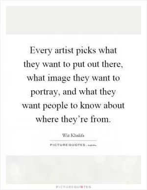 Every artist picks what they want to put out there, what image they want to portray, and what they want people to know about where they’re from Picture Quote #1