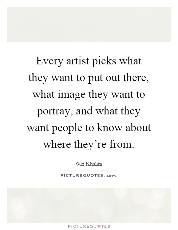 Every artist picks what they want to put out there, what image they want to portray, and what they want people to know about where they're from Picture Quote #1