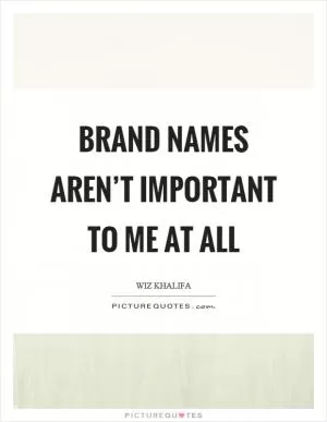 Brand names aren’t important to me at all Picture Quote #1