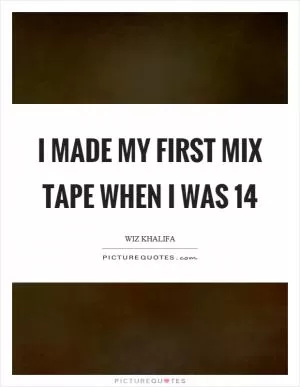 I made my first mix tape when I was 14 Picture Quote #1