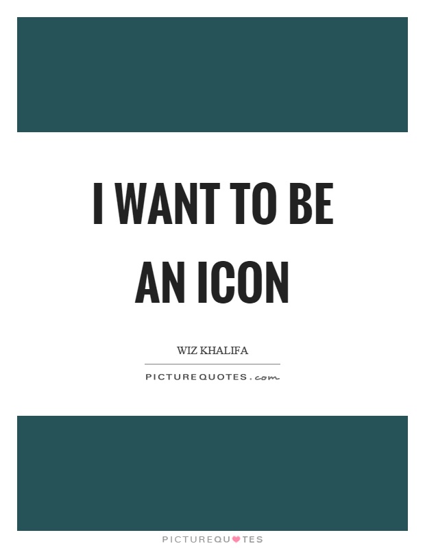 I want to be an icon Picture Quote #1