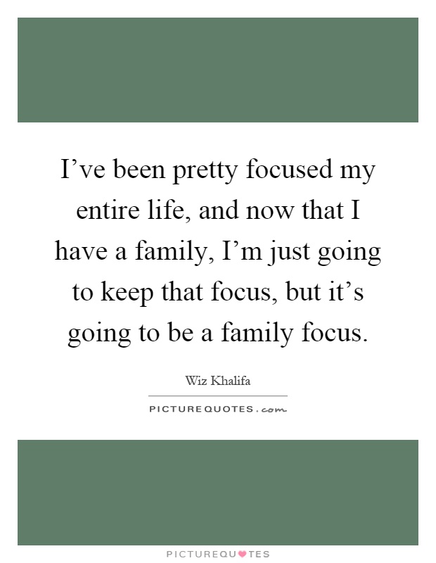 I've been pretty focused my entire life, and now that I have a family, I'm just going to keep that focus, but it's going to be a family focus Picture Quote #1