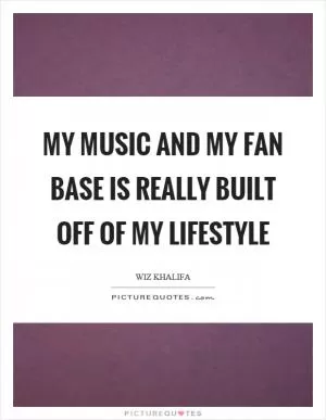 My music and my fan base is really built off of my lifestyle Picture Quote #1