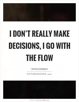I don’t really make decisions, I go with the flow Picture Quote #1