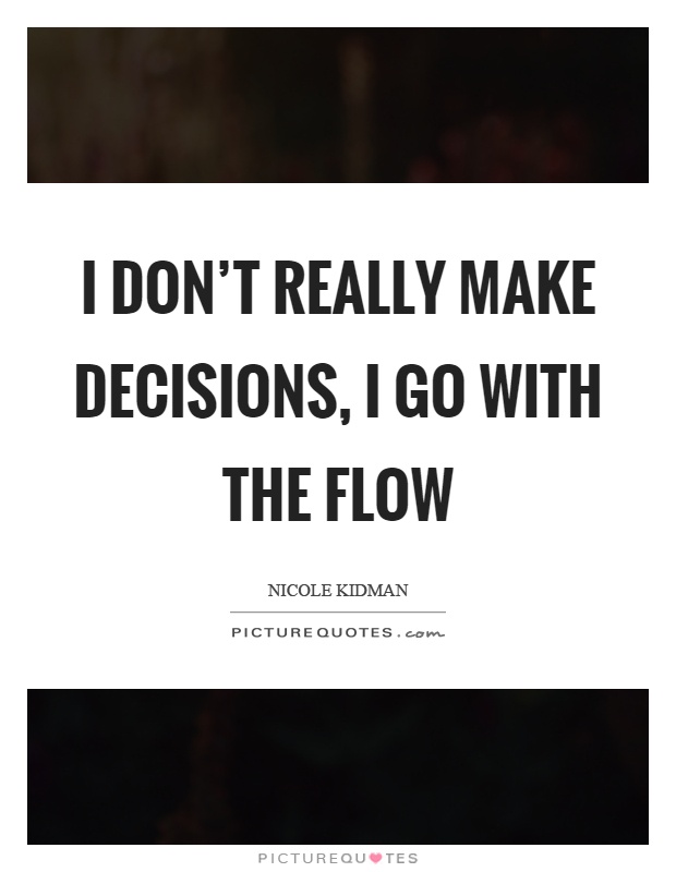 I don't really make decisions, I go with the flow Picture Quote #1