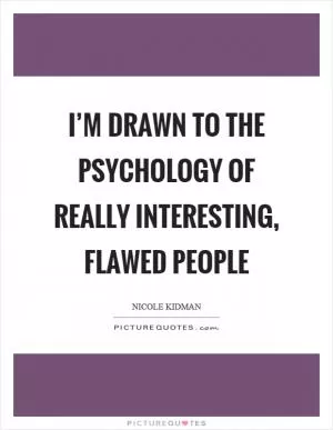I’m drawn to the psychology of really interesting, flawed people Picture Quote #1