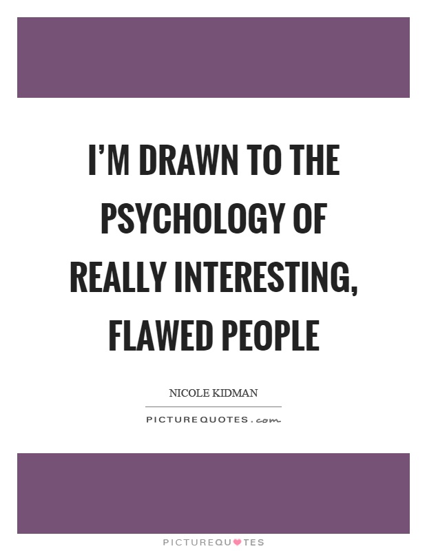 I'm drawn to the psychology of really interesting, flawed people Picture Quote #1