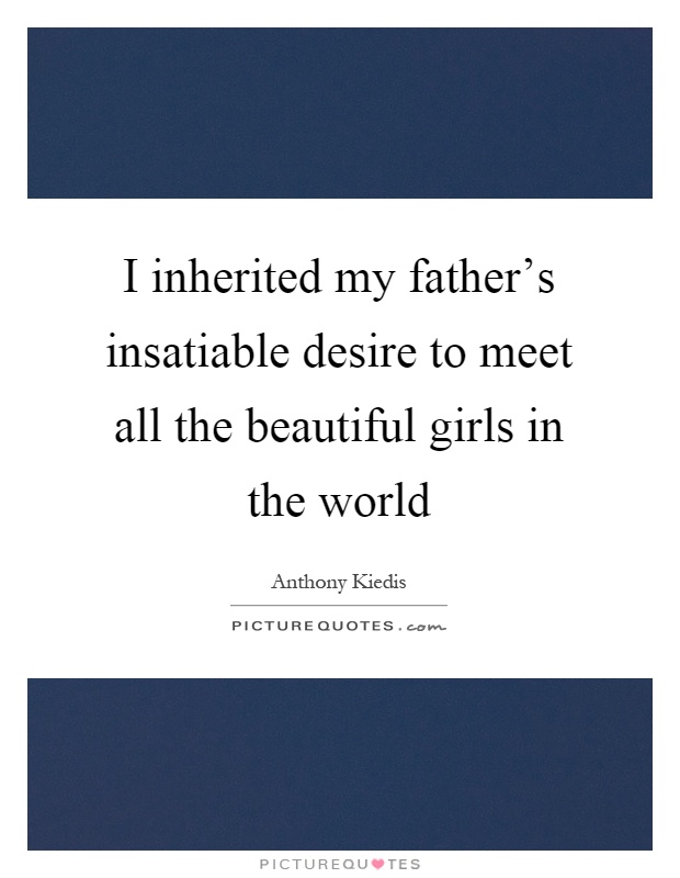 I inherited my father's insatiable desire to meet all the beautiful girls in the world Picture Quote #1
