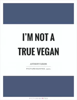 I’m not a true vegan Picture Quote #1