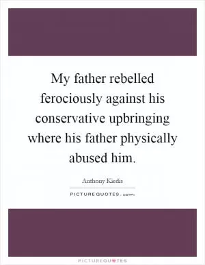 My father rebelled ferociously against his conservative upbringing where his father physically abused him Picture Quote #1