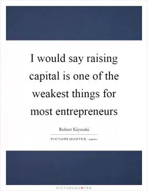 I would say raising capital is one of the weakest things for most entrepreneurs Picture Quote #1