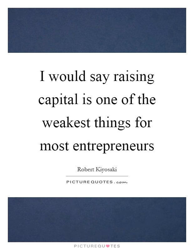 I would say raising capital is one of the weakest things for most entrepreneurs Picture Quote #1