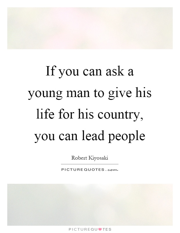If you can ask a young man to give his life for his country, you can lead people Picture Quote #1