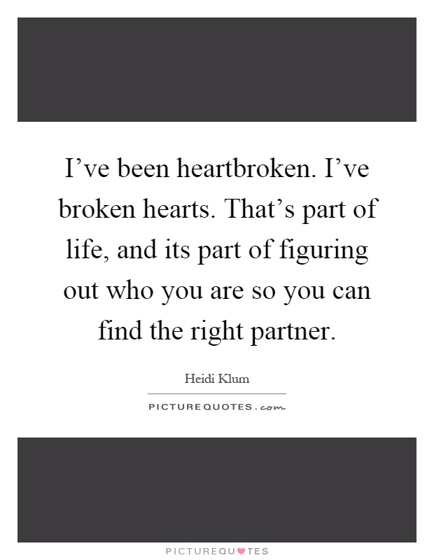I've been heartbroken. I've broken hearts. That's part of life, and its part of figuring out who you are so you can find the right partner Picture Quote #1