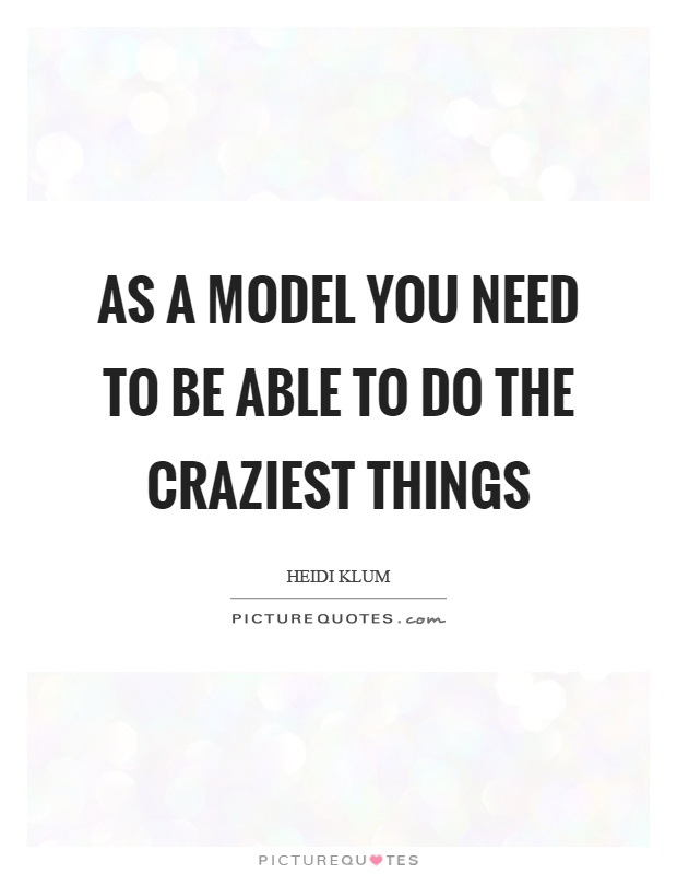 As a model you need to be able to do the craziest things Picture Quote #1