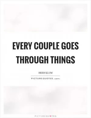 Every couple goes through things Picture Quote #1