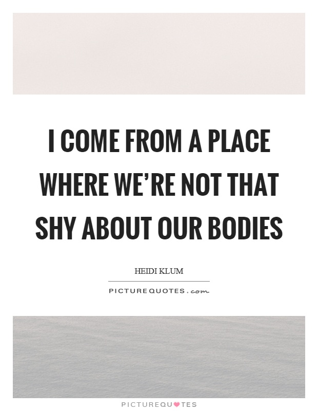 I come from a place where we're not that shy about our bodies Picture Quote #1