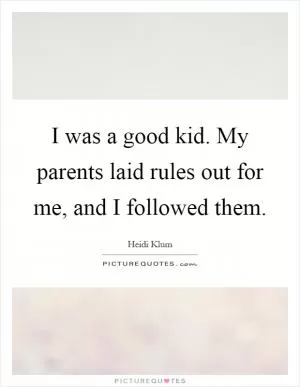 I was a good kid. My parents laid rules out for me, and I followed them Picture Quote #1