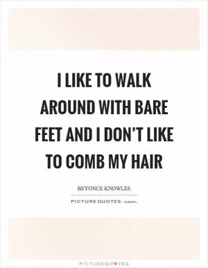 I like to walk around with bare feet and I don’t like to comb my hair Picture Quote #1