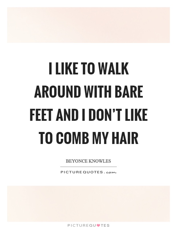 I like to walk around with bare feet and I don't like to comb my hair Picture Quote #1