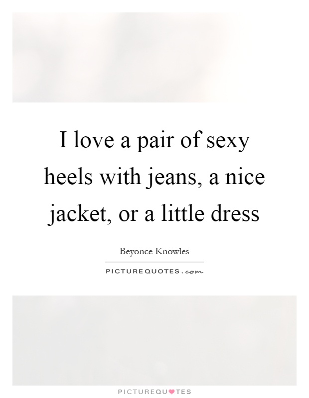 I love a pair of sexy heels with jeans, a nice jacket, or a little dress Picture Quote #1