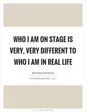 Who I am on stage is very, very different to who I am in real life Picture Quote #1