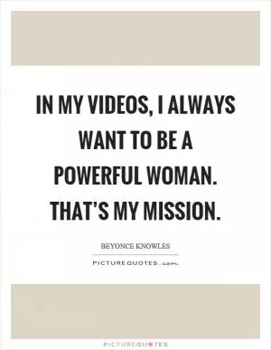 In my videos, I always want to be a powerful woman. That’s my mission Picture Quote #1