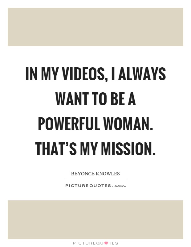 In my videos, I always want to be a powerful woman. That's my mission Picture Quote #1