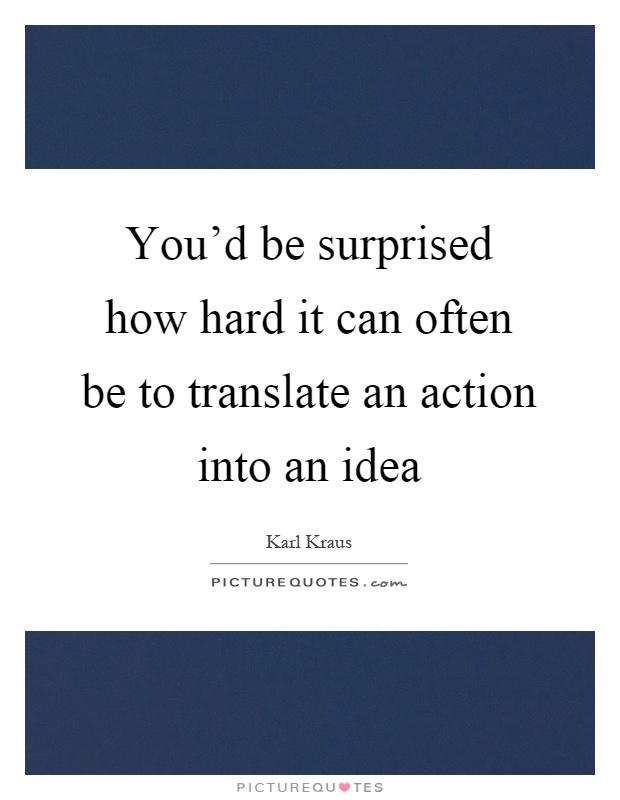 You'd be surprised how hard it can often be to translate an action into an idea Picture Quote #1