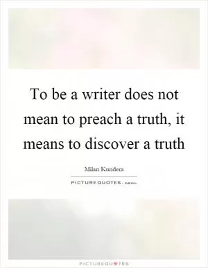 To be a writer does not mean to preach a truth, it means to discover a truth Picture Quote #1