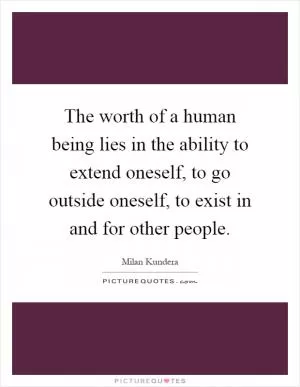 The worth of a human being lies in the ability to extend oneself, to go outside oneself, to exist in and for other people Picture Quote #1