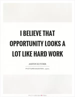 I believe that opportunity looks a lot like hard work Picture Quote #1