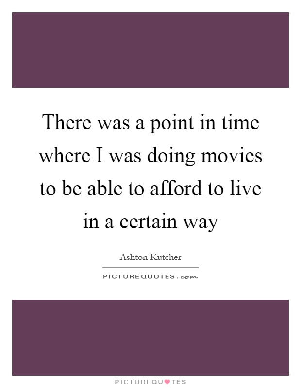 There was a point in time where I was doing movies to be able to afford to live in a certain way Picture Quote #1