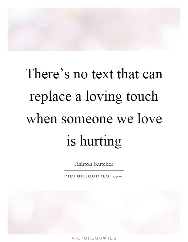 There's no text that can replace a loving touch when someone we love is hurting Picture Quote #1