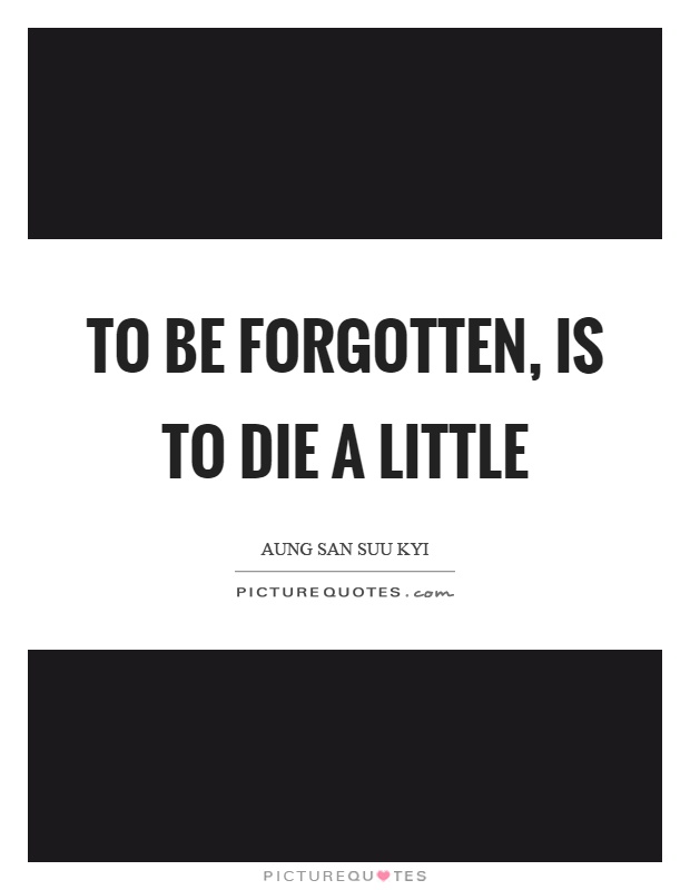 To be forgotten, is to die a little Picture Quote #1