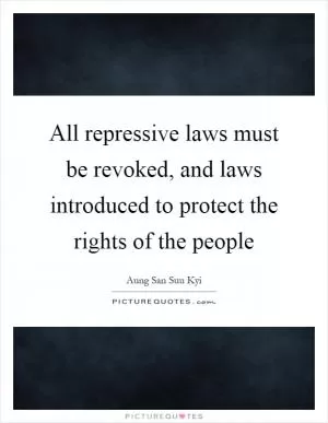 All repressive laws must be revoked, and laws introduced to protect the rights of the people Picture Quote #1