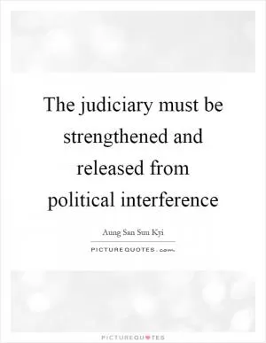 The judiciary must be strengthened and released from political interference Picture Quote #1
