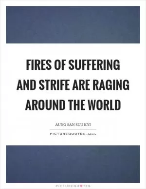 Fires of suffering and strife are raging around the world Picture Quote #1