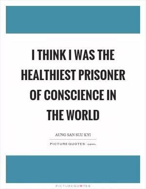 I think I was the healthiest prisoner of conscience in the world Picture Quote #1