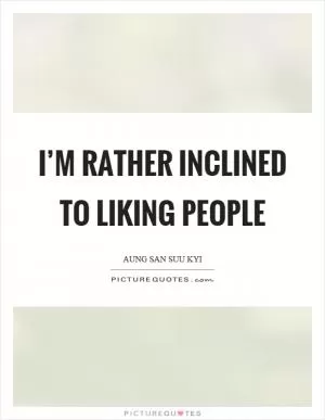 I’m rather inclined to liking people Picture Quote #1