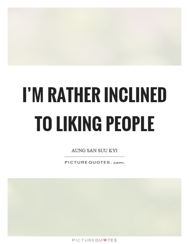 I'm rather inclined to liking people Picture Quote #1