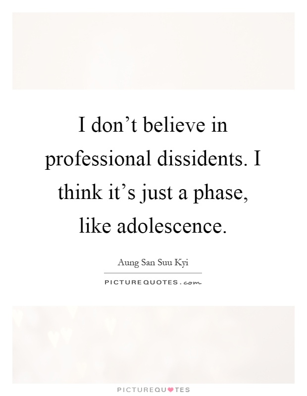 I don't believe in professional dissidents. I think it's just a phase, like adolescence Picture Quote #1